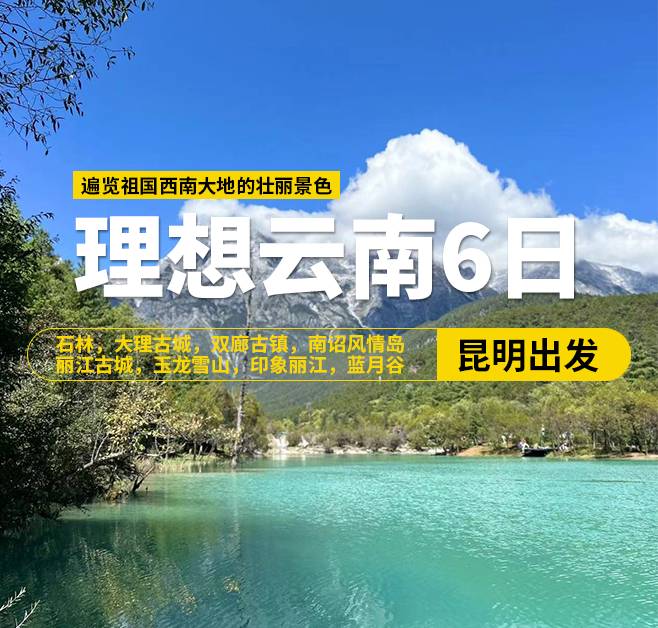 理想云南6日游，（昆明出發），石林，大理古城，雙廊古鎮，南詔風情島，麗江古城，玉龍雪山，印象麗江，藍月谷，理想邦圣托里尼