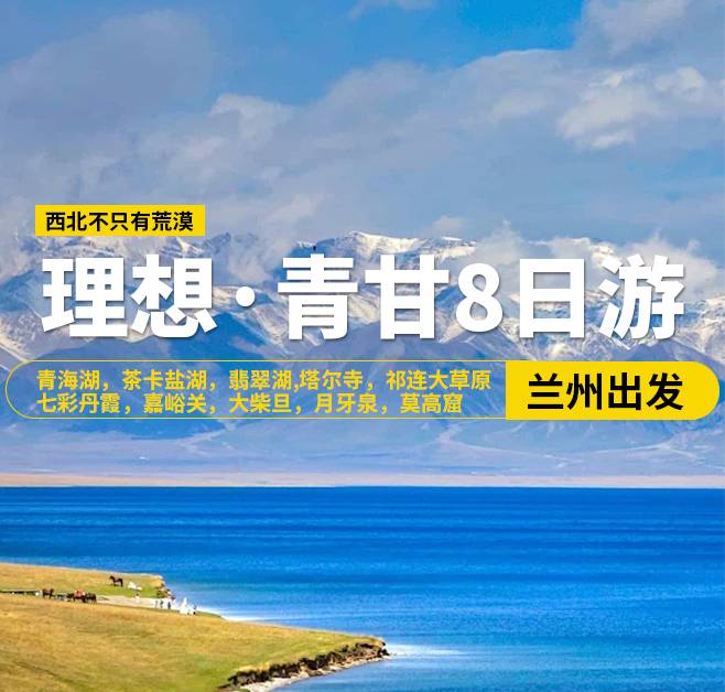 理想·青甘8日游，20人團，蘭州出發，青海湖，茶卡鹽湖，翡翠湖，張掖，西寧-塔爾寺，祁連大草原，七彩丹霞，嘉峪關關城，海市蜃樓-無界，大地之子，大柴旦，鳴沙山·月牙泉，敦煌，莫高窟，沙洲夜市，