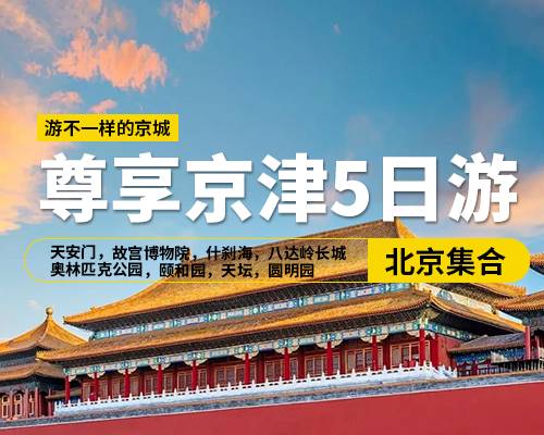 【尊享京津5日游】，北京集合，天安門廣場，故宮博物院，什剎海，八達嶺長城，奧林匹克公園，天津意大利風情街，周鄧紀念館，頤和園，天壇，圓明園，廣東會館，天津水上公園