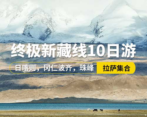 【終極新藏線10日游】,5~9座車，拉薩集合，羊卓雍措神湖，卡若拉冰川，白居寺，扎什倫布寺，珠穆朗瑪峰，絨布寺