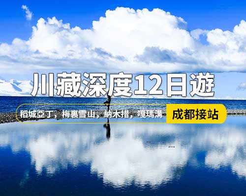 【川藏深度12日遊】成都出發(fā)，新都橋，理塘，飛來(lái)寺，嘎瑪溝，丁青，芒康，稻城亞丁，鹽井，梅裏雪山，川藏北線孜珠寺，納木措