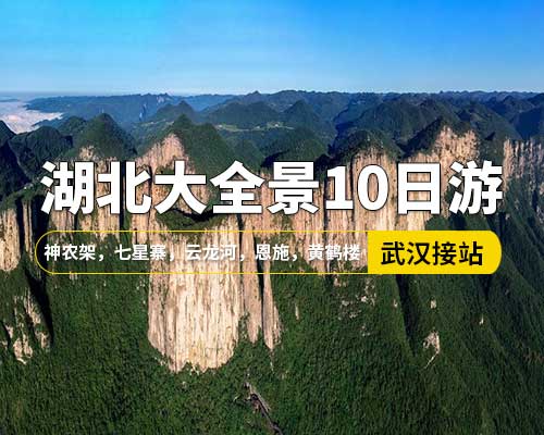 【湖北大全景10日游】，武漢接站，荊州，黃鶴樓，恩施，清江大峽谷，蝴蝶巖，神農架，襄陽，武當山，三峽大瀑布，神農架，七星寨，云龍河，宜昌