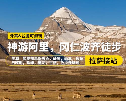 【神遊阿里，岡仁波齊徒步】拉薩出發，羊湖，希夏邦馬保護區，薩嘎，帕羊，拉薩，日喀則，珠峰，神山，聖湖，古格，色拉寺辯經，16日游