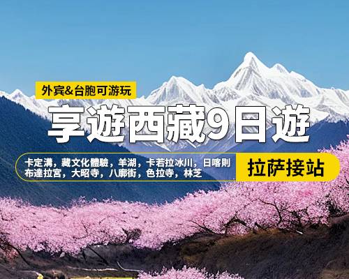 【享遊西藏】拉薩林芝羊湖日喀則9日遊，拉薩集合，卡定溝，藏文化體驗，羊湖，卡若拉冰川，日喀則，布達拉宮，大昭寺，八廓街，色拉寺，林芝，色季拉山口，魯朗林海，比日神山，巴松措，措宗寺，結巴村，