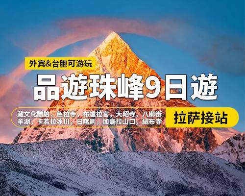 【品遊珠峰】拉薩羊湖日喀則珠峰納木措9日遊，拉薩集合，藏文化體驗，色拉寺，布達拉宮，大昭寺，八廓街，羊湖-卡若拉冰川，日喀則，加烏拉山口，絨布寺，珠穆朗瑪峰，嘉措拉山口觀景臺，扎什倫布寺，納木措（扎西半島）